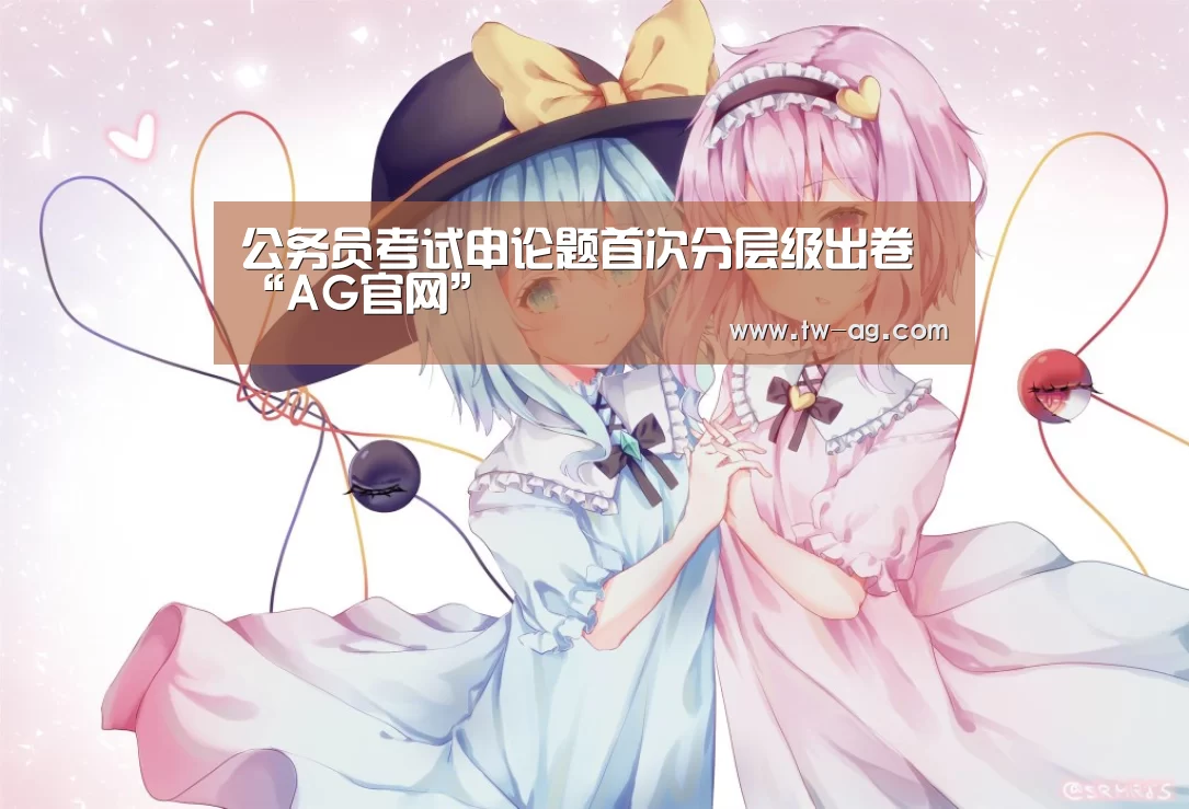 公务员考试申论题首次分层级出卷“AG官网”(图3) AG娱乐