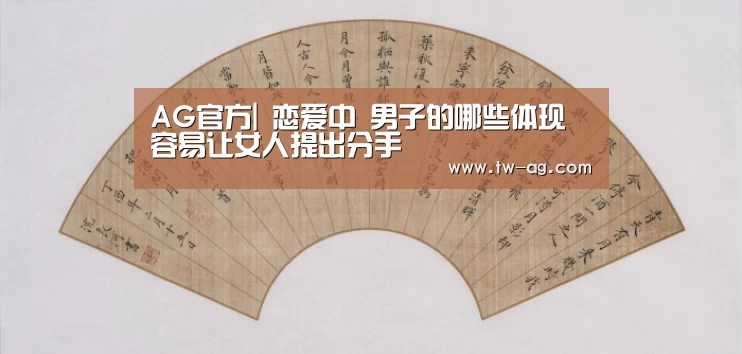 AG官方|
恋爱中 男子的哪些体现 容易让女人提出分手(图4) AG官方