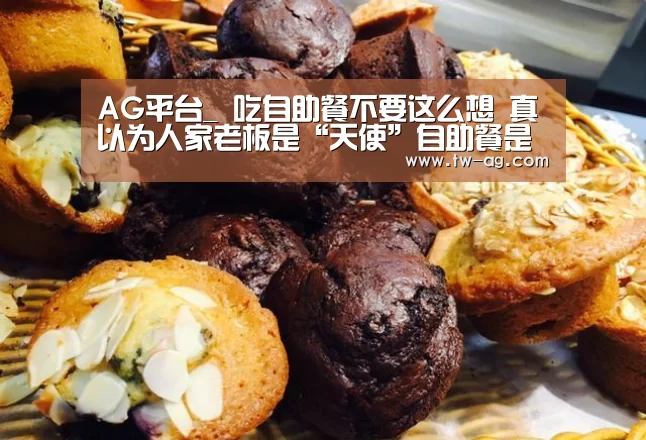 AG平台_
吃自助餐不要这么想 真以为人家老板是“天使”自助餐是有套路的(图4) AG平台