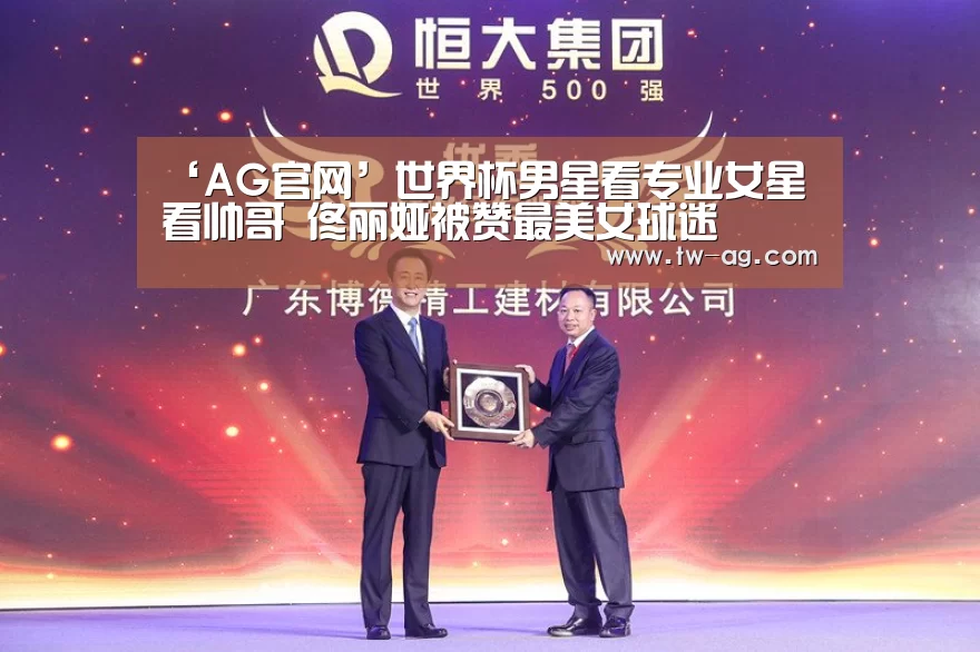 ‘AG官网’世界杯男星看专业女星看帅哥 佟丽娅被赞最美女球迷(图1) AG官方