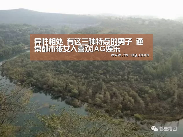异性相处 有这三种特点的男子 通常都市被女人喜欢|AG娱乐(图1) AG平台