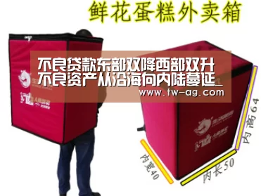 不良贷款东部双降西部双升 不良资产从沿海向内陆蔓延_AG平台(图1) AG平台